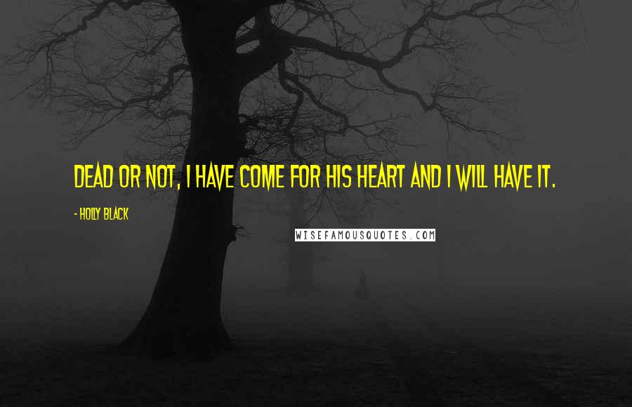 Holly Black Quotes: Dead or not, I have come for his heart and I will have it.