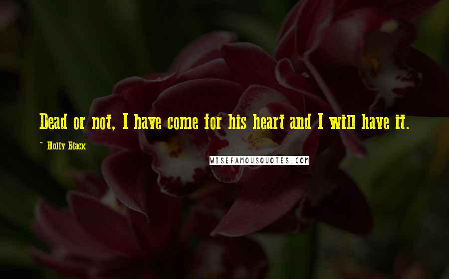 Holly Black Quotes: Dead or not, I have come for his heart and I will have it.