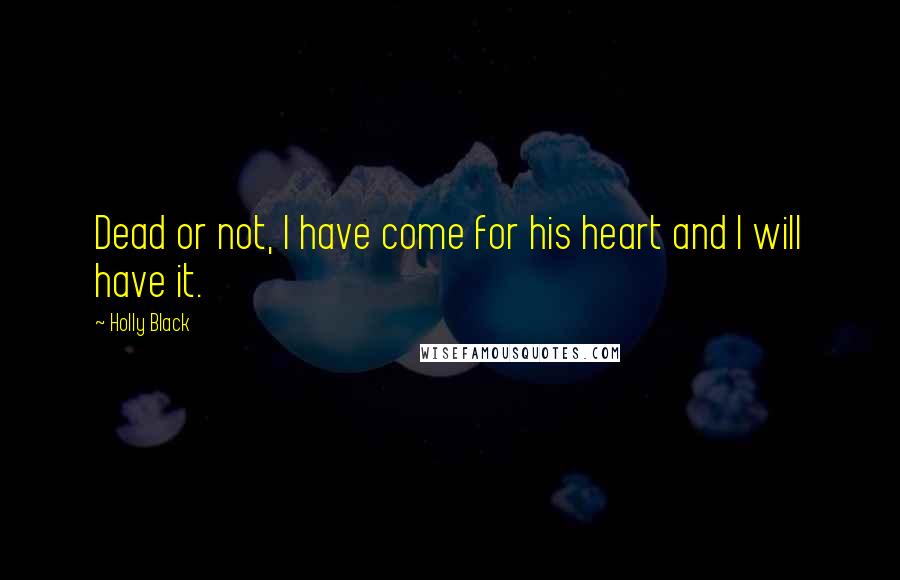 Holly Black Quotes: Dead or not, I have come for his heart and I will have it.