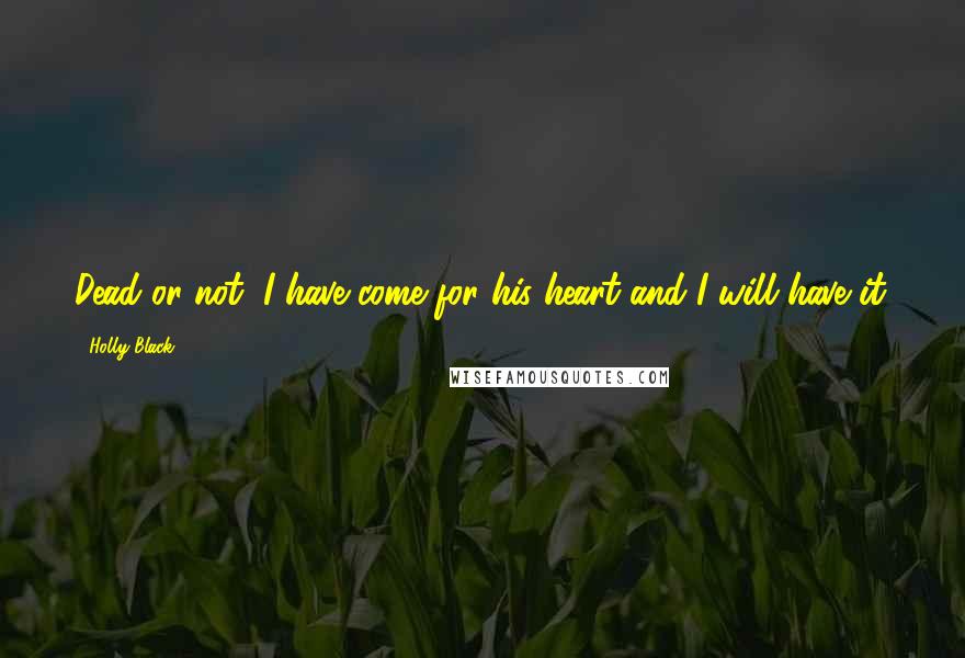 Holly Black Quotes: Dead or not, I have come for his heart and I will have it.