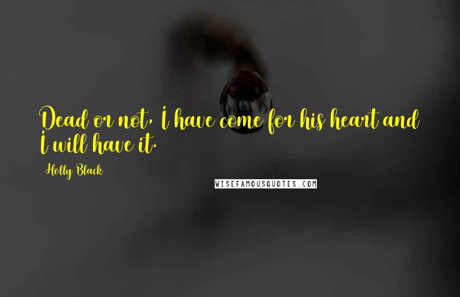 Holly Black Quotes: Dead or not, I have come for his heart and I will have it.