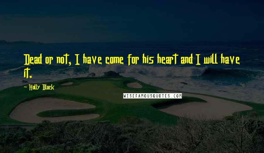 Holly Black Quotes: Dead or not, I have come for his heart and I will have it.