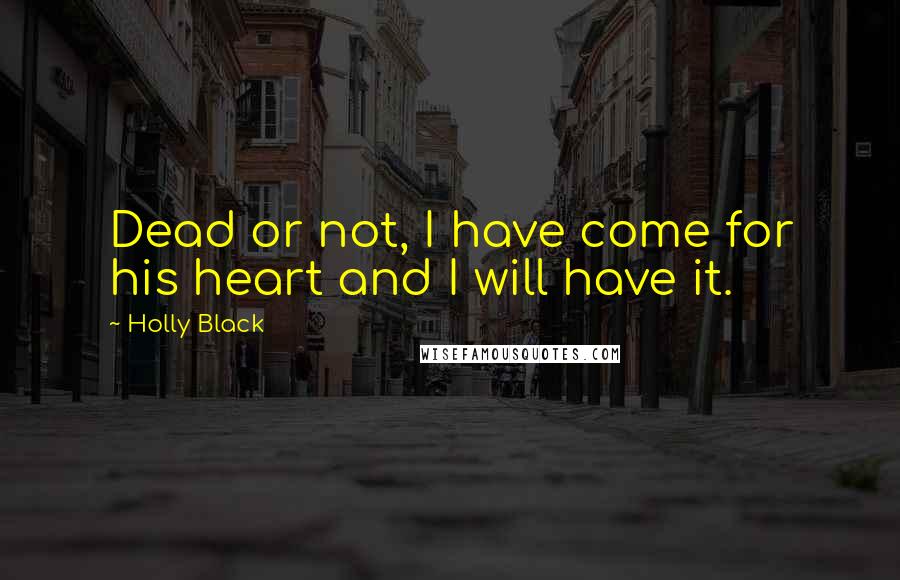 Holly Black Quotes: Dead or not, I have come for his heart and I will have it.