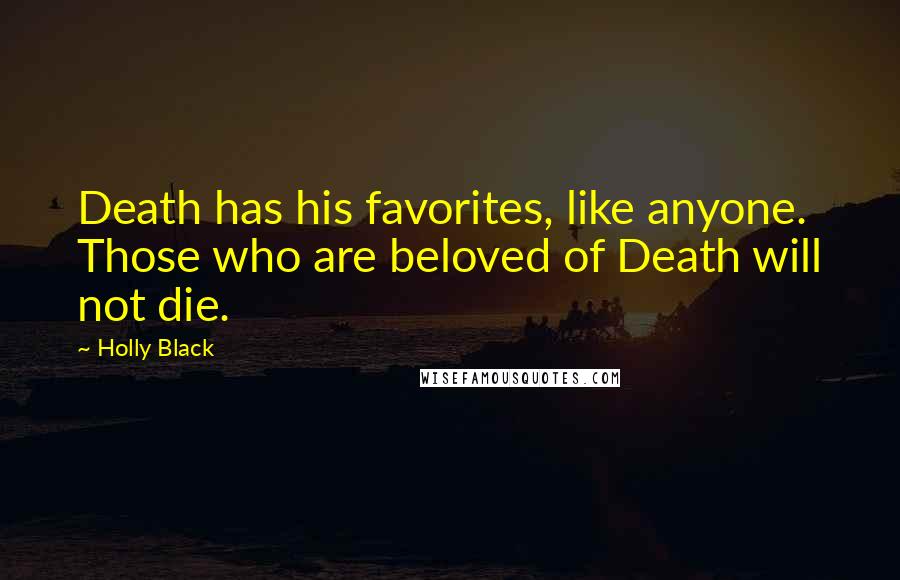 Holly Black Quotes: Death has his favorites, like anyone. Those who are beloved of Death will not die.