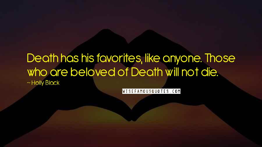 Holly Black Quotes: Death has his favorites, like anyone. Those who are beloved of Death will not die.