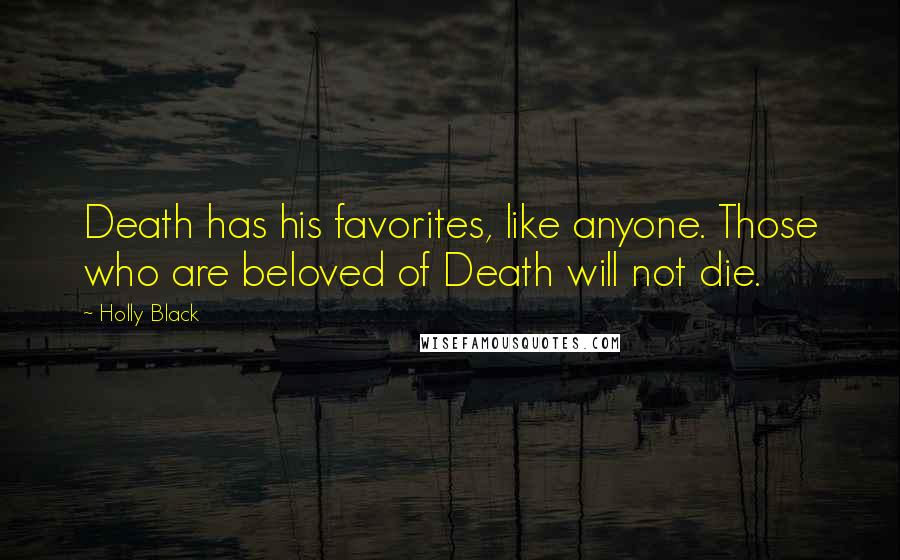 Holly Black Quotes: Death has his favorites, like anyone. Those who are beloved of Death will not die.