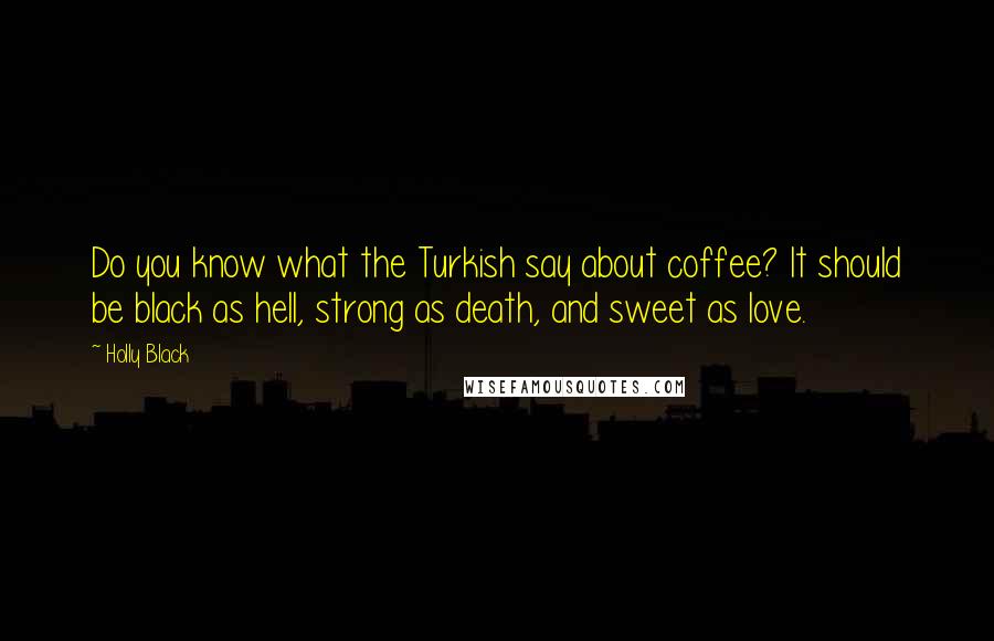 Holly Black Quotes: Do you know what the Turkish say about coffee? It should be black as hell, strong as death, and sweet as love.