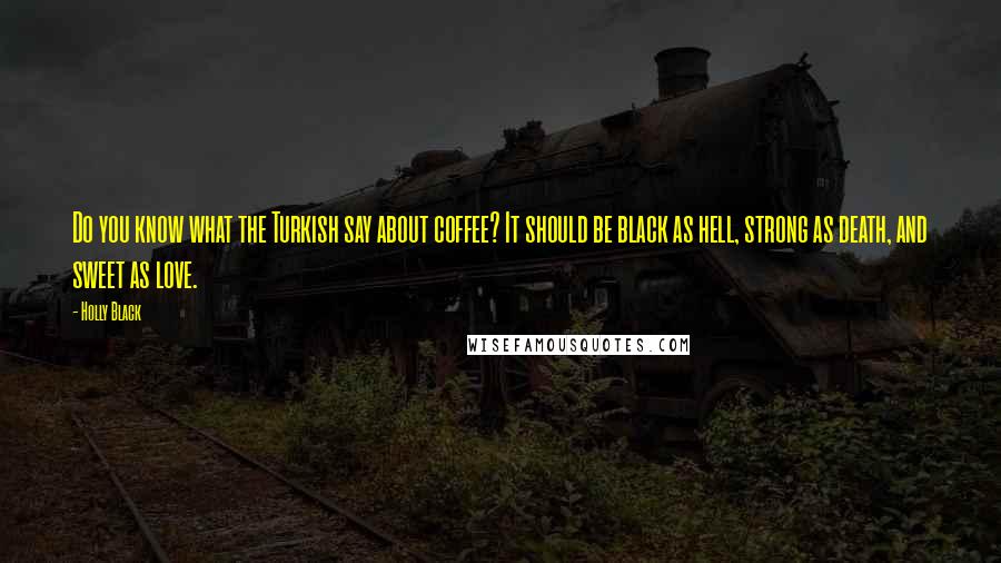 Holly Black Quotes: Do you know what the Turkish say about coffee? It should be black as hell, strong as death, and sweet as love.