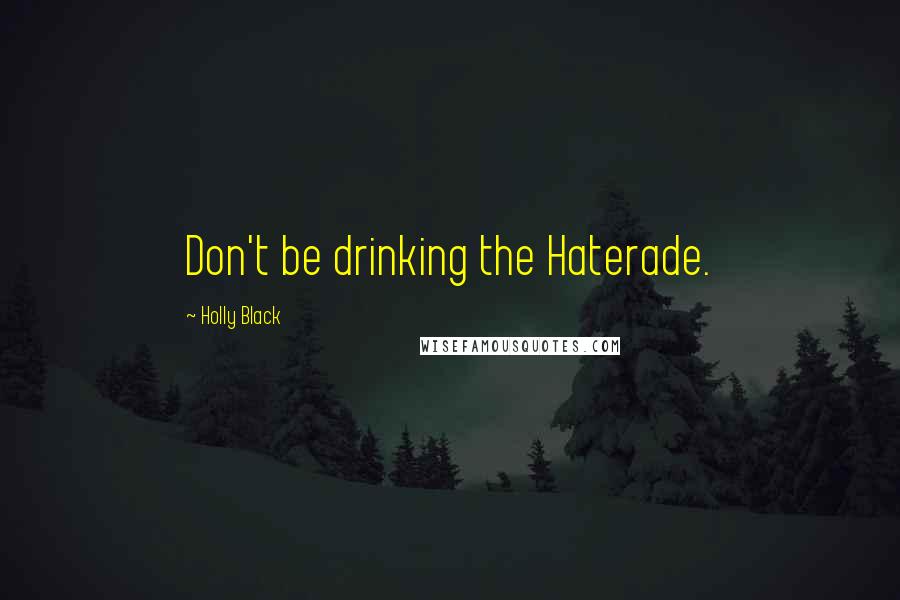 Holly Black Quotes: Don't be drinking the Haterade.