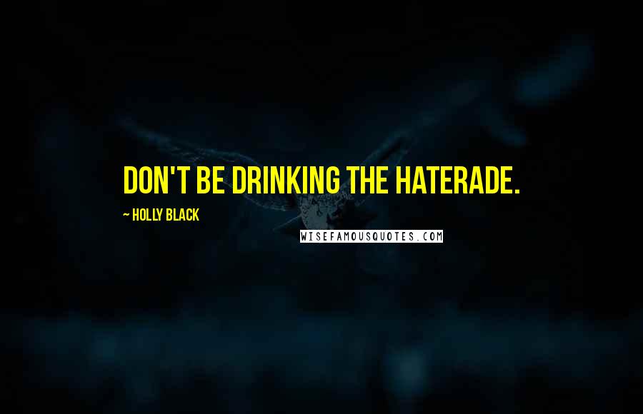 Holly Black Quotes: Don't be drinking the Haterade.