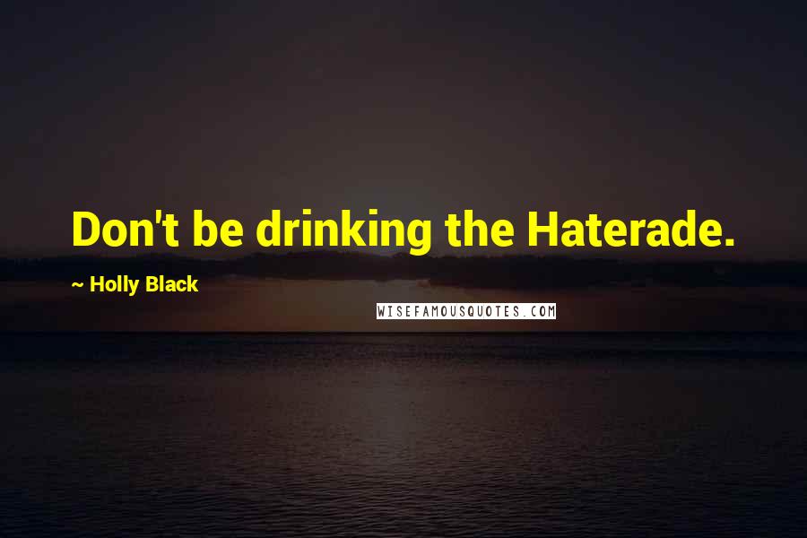 Holly Black Quotes: Don't be drinking the Haterade.