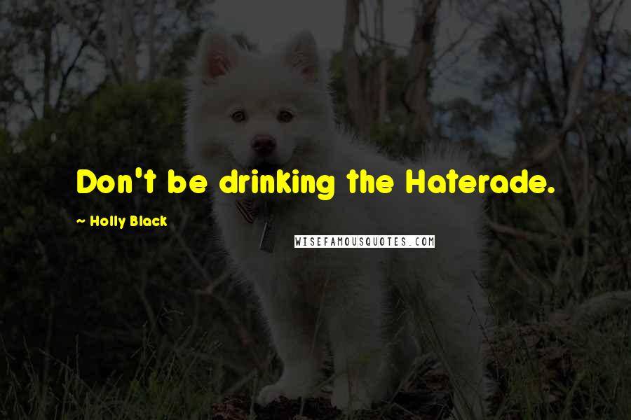 Holly Black Quotes: Don't be drinking the Haterade.