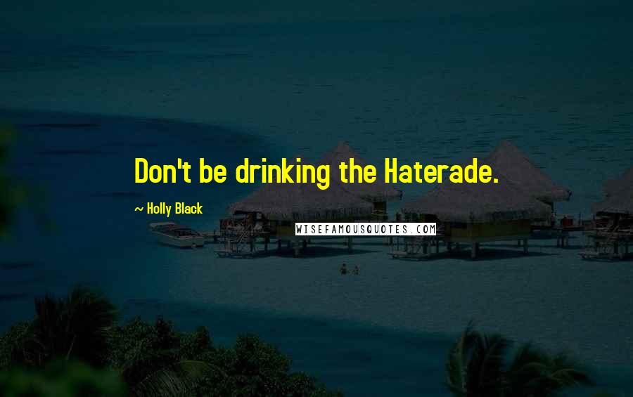 Holly Black Quotes: Don't be drinking the Haterade.