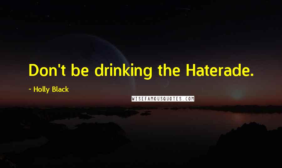 Holly Black Quotes: Don't be drinking the Haterade.