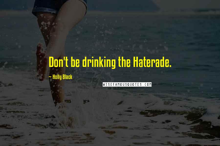 Holly Black Quotes: Don't be drinking the Haterade.