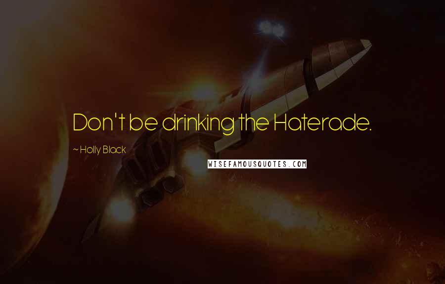 Holly Black Quotes: Don't be drinking the Haterade.