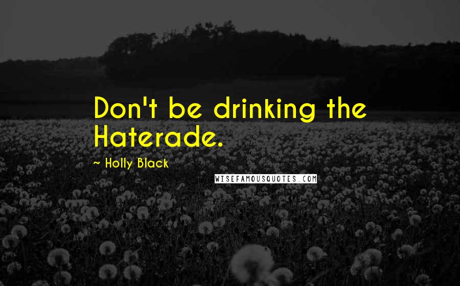 Holly Black Quotes: Don't be drinking the Haterade.