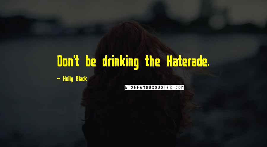 Holly Black Quotes: Don't be drinking the Haterade.