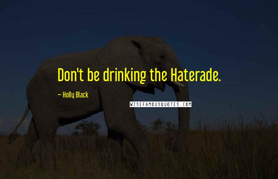 Holly Black Quotes: Don't be drinking the Haterade.