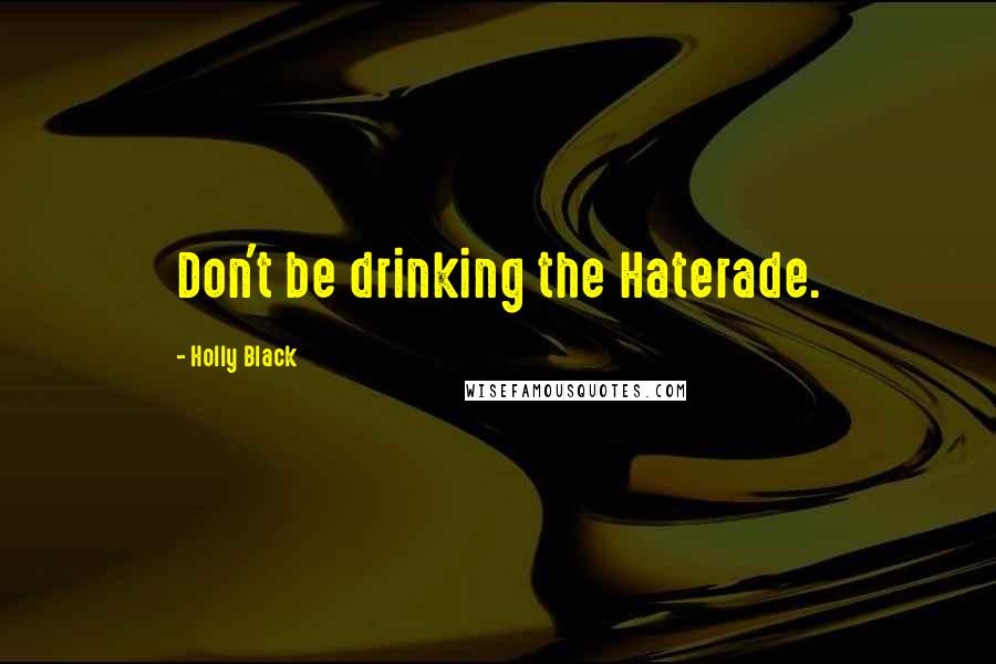 Holly Black Quotes: Don't be drinking the Haterade.