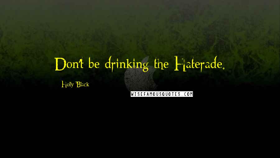 Holly Black Quotes: Don't be drinking the Haterade.