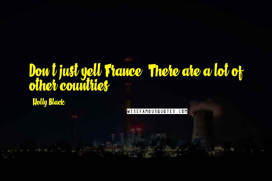 Holly Black Quotes: Don't just yell France! There are a lot of other countries.