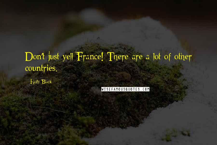 Holly Black Quotes: Don't just yell France! There are a lot of other countries.