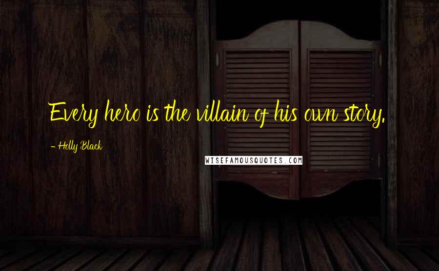 Holly Black Quotes: Every hero is the villain of his own story.