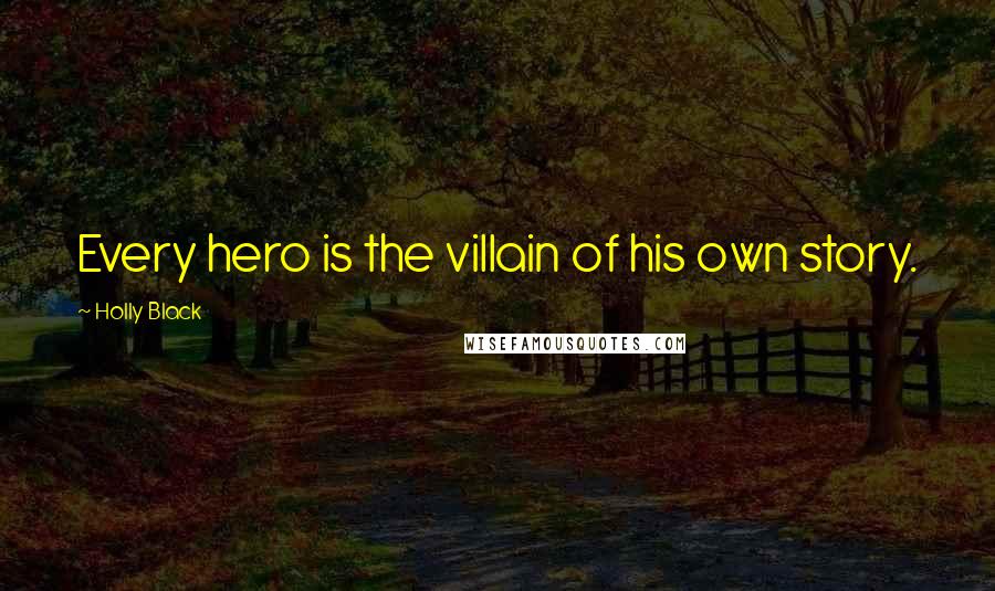 Holly Black Quotes: Every hero is the villain of his own story.