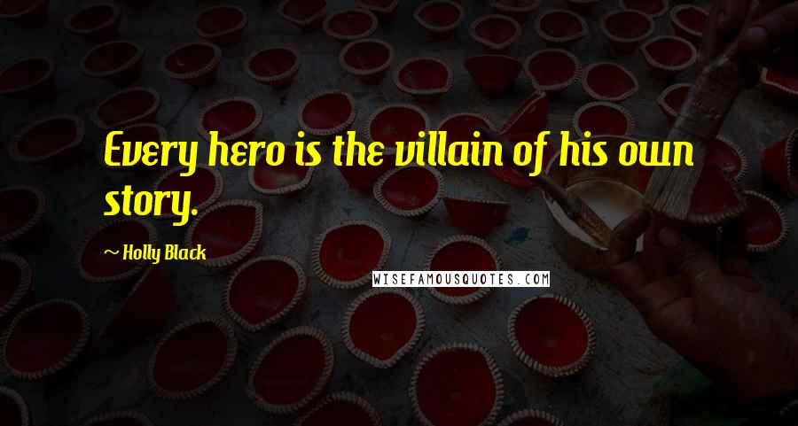 Holly Black Quotes: Every hero is the villain of his own story.