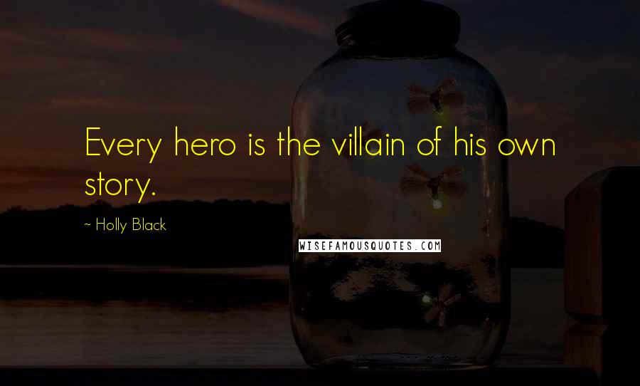 Holly Black Quotes: Every hero is the villain of his own story.