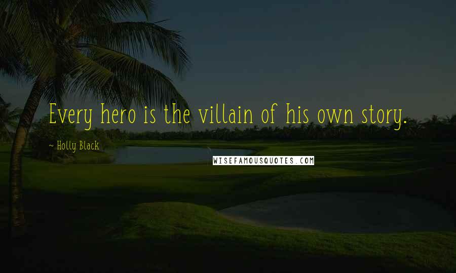 Holly Black Quotes: Every hero is the villain of his own story.