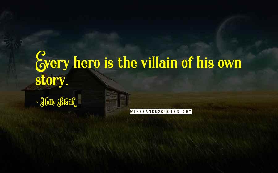 Holly Black Quotes: Every hero is the villain of his own story.