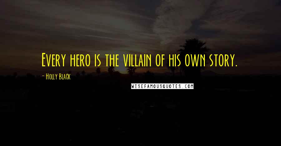 Holly Black Quotes: Every hero is the villain of his own story.