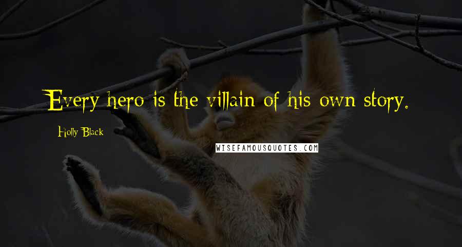 Holly Black Quotes: Every hero is the villain of his own story.