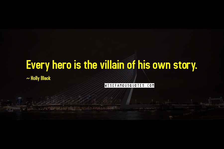 Holly Black Quotes: Every hero is the villain of his own story.