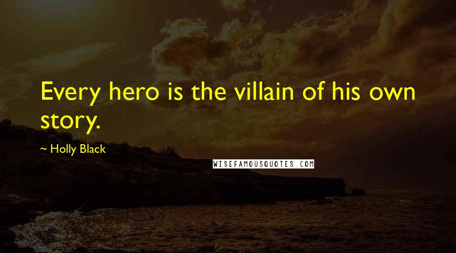 Holly Black Quotes: Every hero is the villain of his own story.