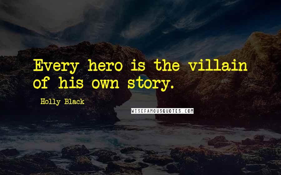 Holly Black Quotes: Every hero is the villain of his own story.