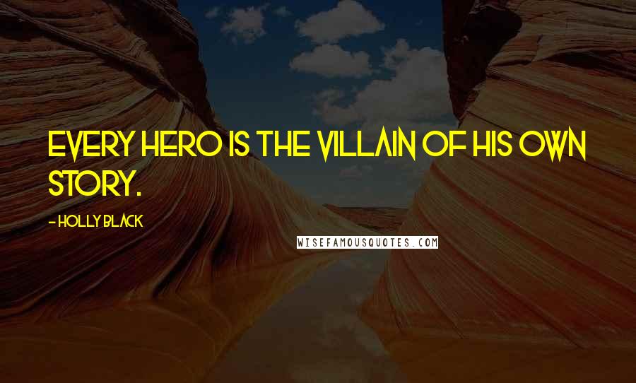 Holly Black Quotes: Every hero is the villain of his own story.