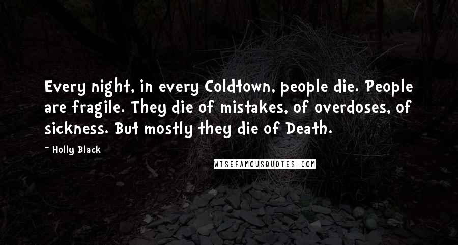 Holly Black Quotes: Every night, in every Coldtown, people die. People are fragile. They die of mistakes, of overdoses, of sickness. But mostly they die of Death.