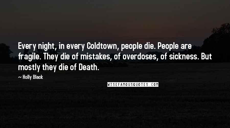 Holly Black Quotes: Every night, in every Coldtown, people die. People are fragile. They die of mistakes, of overdoses, of sickness. But mostly they die of Death.