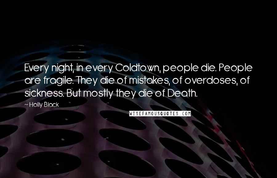 Holly Black Quotes: Every night, in every Coldtown, people die. People are fragile. They die of mistakes, of overdoses, of sickness. But mostly they die of Death.