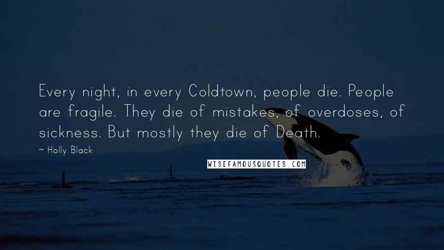 Holly Black Quotes: Every night, in every Coldtown, people die. People are fragile. They die of mistakes, of overdoses, of sickness. But mostly they die of Death.