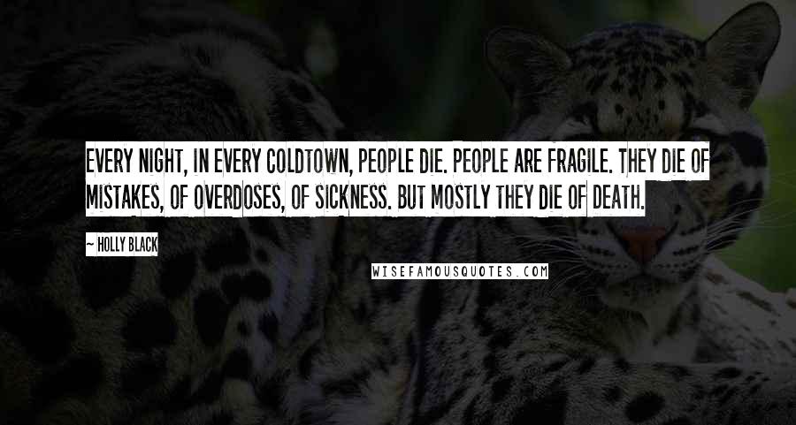 Holly Black Quotes: Every night, in every Coldtown, people die. People are fragile. They die of mistakes, of overdoses, of sickness. But mostly they die of Death.