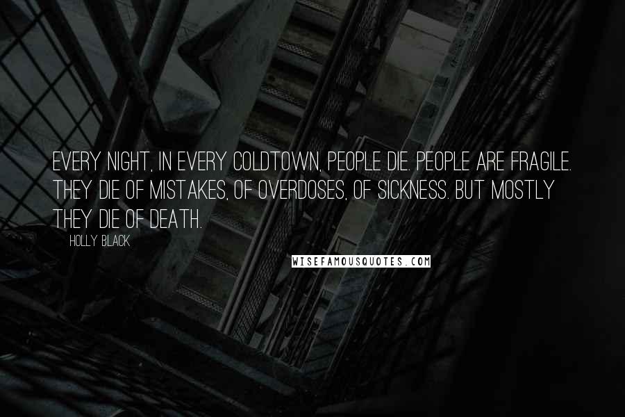 Holly Black Quotes: Every night, in every Coldtown, people die. People are fragile. They die of mistakes, of overdoses, of sickness. But mostly they die of Death.