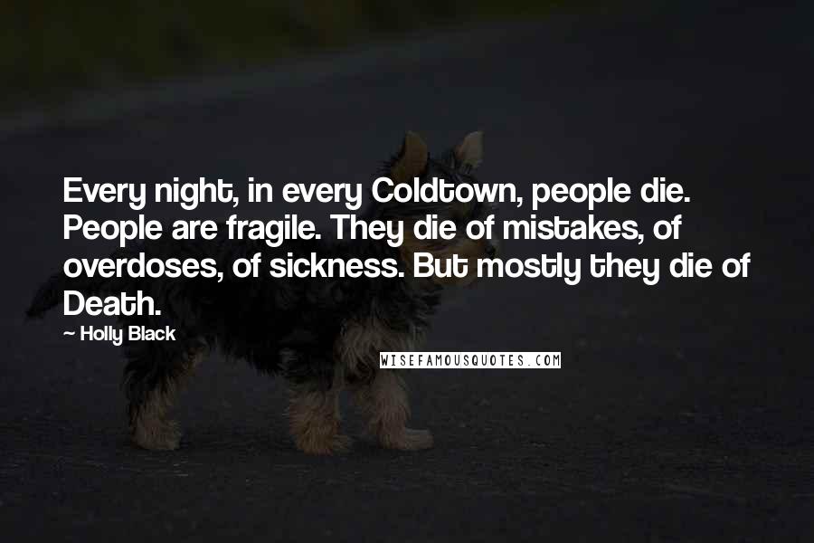 Holly Black Quotes: Every night, in every Coldtown, people die. People are fragile. They die of mistakes, of overdoses, of sickness. But mostly they die of Death.