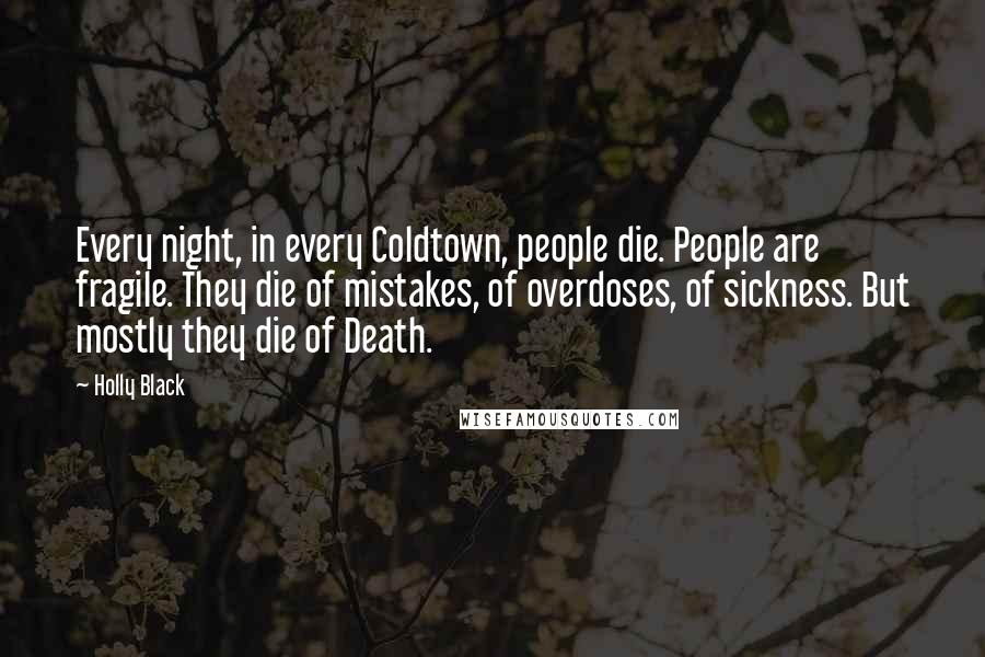 Holly Black Quotes: Every night, in every Coldtown, people die. People are fragile. They die of mistakes, of overdoses, of sickness. But mostly they die of Death.