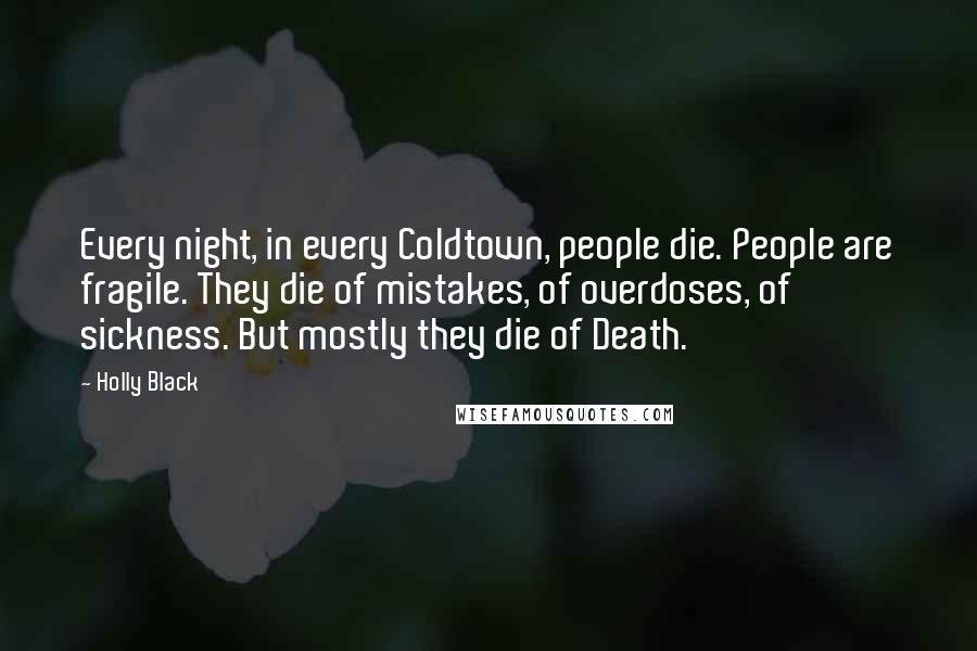 Holly Black Quotes: Every night, in every Coldtown, people die. People are fragile. They die of mistakes, of overdoses, of sickness. But mostly they die of Death.
