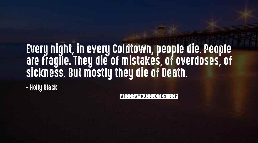 Holly Black Quotes: Every night, in every Coldtown, people die. People are fragile. They die of mistakes, of overdoses, of sickness. But mostly they die of Death.