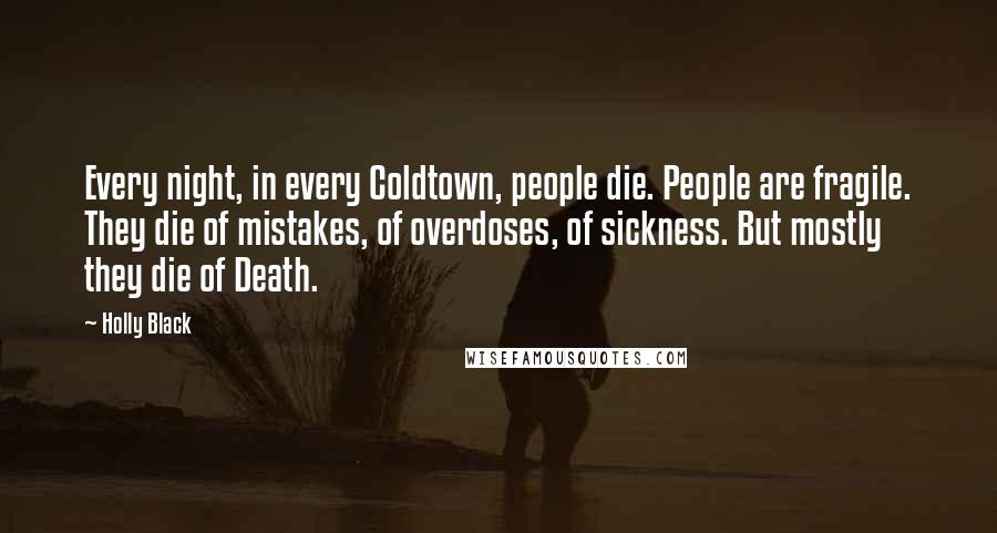 Holly Black Quotes: Every night, in every Coldtown, people die. People are fragile. They die of mistakes, of overdoses, of sickness. But mostly they die of Death.